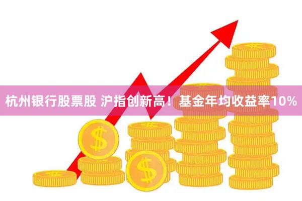 杭州银行股票股 沪指创新高！基金年均收益率10%