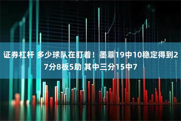 证券杠杆 多少球队在盯着！墨菲19中10稳定得到27分8板5助 其中三分15中7