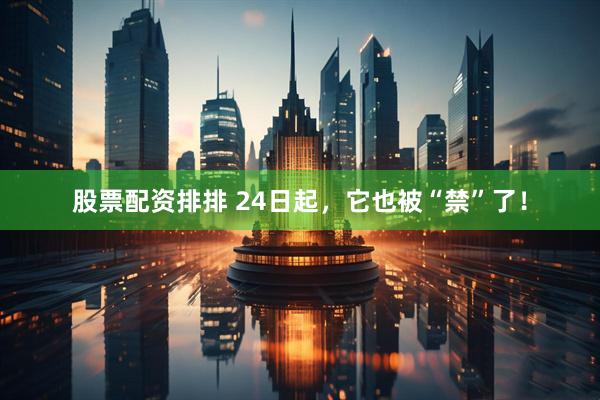 股票配资排排 24日起，它也被“禁”了！