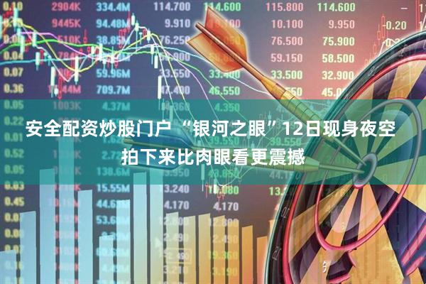 安全配资炒股门户 “银河之眼”12日现身夜空 拍下来比肉眼看更震撼