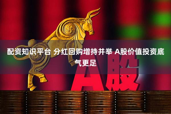 配资知识平台 分红回购增持并举 A股价值投资底气更足